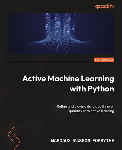 Active Machine Learning with Python: Refine and elevate data quality over quantity with active learning