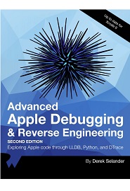 Advanced Apple Debugging & Reverse Engineering: Exploring Apple code through LLDB, Python and DTrace, 2nd Edition