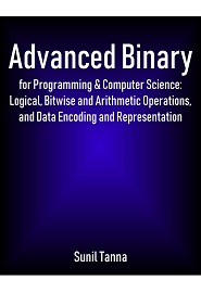Advanced Binary for Programming & Computer Science: Logical, Bitwise and Arithmetic Operations, and Data Encoding and Representation