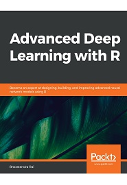 Advanced Deep Learning with R: Become an expert at designing, building, and improving advanced neural network models using R