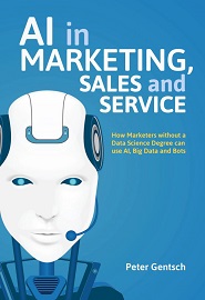 AI in Marketing, Sales and Service: How Marketers without a Data Science Degree can use AI, Big Data and Bots