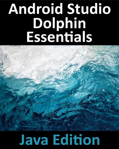 Android Studio Dolphin Essentials – Java Edition: Developing Android Apps Using Android Studio 2021.3.1 and Java