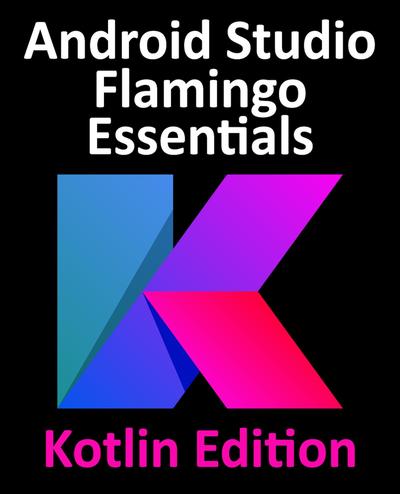 Android Studio Flamingo Essentials – Kotlin Edition: Developing Android Apps Using Android Studio 2022.2.1 and Kotlin