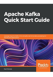 Apache Kafka Quick Start Guide: Leverage Apache Kafka 2.0 to simplify real-time data processing for distributed applications