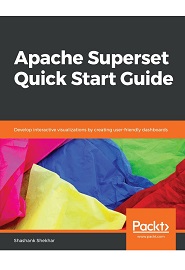 Apache Superset Quick Start Guide: Develop interactive visualizations by creating user-friendly dashboards