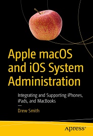 Apple macOS and iOS System Administration: Integrating and Supporting iPhones, iPads, and MacBooks