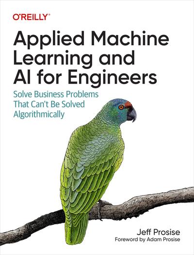 Applied Machine Learning and AI for Engineers: Solve Business Problems That Can’t Be Solved Algorithmically