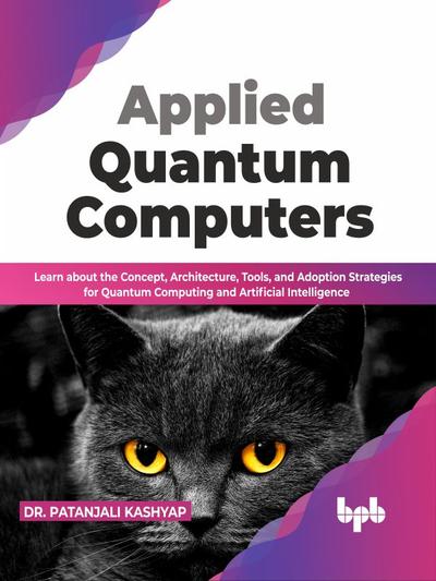 Applied Quantum Computers: Learn about the Concept, Architecture, Tools, and Adoption Strategies for Quantum Computing and Artificial Intelligence