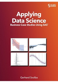 Applying Data Science: Business Case Studies Using SAS