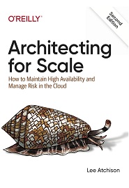 Architecting for Scale: How to Maintain High Availability and Manage Risk in the Cloud, 2nd Edition