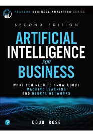 Artificial Intelligence for Business: What You Need to Know about Machine Learning and Neural Networks, 2nd Edition