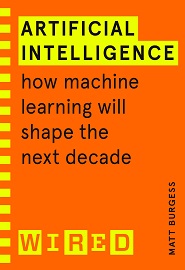 Artificial Intelligence: How Machine Learning Will Shape the Next Decade (WIRED guides)