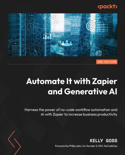 Automate It with Zapier and Generative AI: Harness the power of no-code workflow automation and AI with Zapier to increase business productivity, 2nd Edition