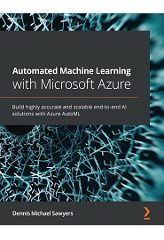 Automated Machine Learning with Microsoft Azure: Build highly accurate and scalable end-to-end AI solutions with Azure AutoML