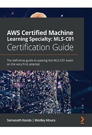 AWS Certified Machine Learning Specialty 2020 Certification Guide: The definitive guide passing the MLS-C01 exam on the very first attempt
