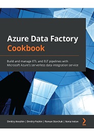 Azure Data Factory Cookbook: Build and manage ETL and ELT pipelines with Microsoft Azure’s serverless data integration service