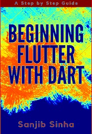 Beginning Flutter with Dart: A Step by Step Guide for Beginners to Build a Basic Android or iOS Mobile Application