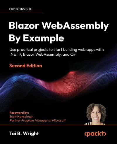 Blazor WebAssembly By Example: Use practical projects to start building web apps with .NET 7, Blazor WebAssembly, and C#, 2nd Edition