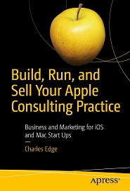 Build, Run, and Sell Your Apple Consulting Practice: Business and Marketing for iOS and Mac Start Ups