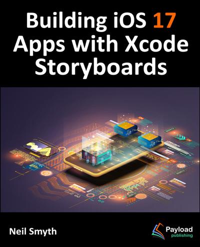 Building iOS 17 Apps with Xcode Storyboards: Develop iOS 17 Apps using Swift and Xcode 15
