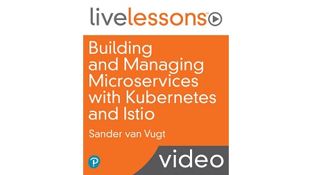Building and Managing Microservices with Kubernetes and Istio LiveLessons