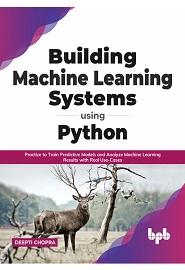 Building Machine Learning Systems Using Python: Practice to Train Predictive Models and Analyze Machine Learning Results with Real Use-Cases