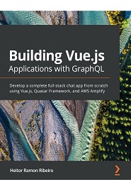 Building Vue.js Applications with GraphQL: Develop a complete full-stack chat app from scratch using Vue.js, Quasar Framework, and AWS Amplify