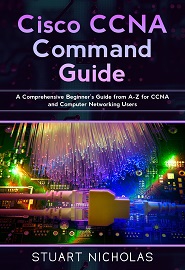 Cisco CCNA Command Guide: A Comprehensive Beginner’s Guide from A-Z for CCNA and Computer Networking Users