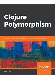 Clojure Polymorphism: Leverage Clojure’s polymorphic tools to develop your applications
