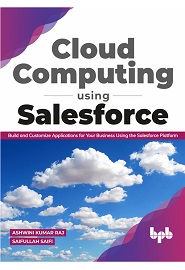 Cloud Computing Using Salesforce: Build and Customize Applications for your business using the Salesforce Platform