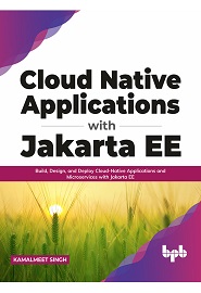 Cloud Native Applications with Jakarta EE: Build, Design, and Deploy Cloud-Native Applications and Microservices with Jakarta EE