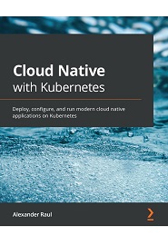 Cloud Native with Kubernetes: Deploy, configure, and run modern cloud native applications on Kubernetes