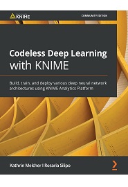 Codeless Deep Learning with KNIME: Build, train, and deploy various deep neural network architectures using KNIME Analytics Platform