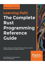The Complete Rust Programming Reference Guide: Design, develop, and deploy effective software systems using the advanced constructs of Rust