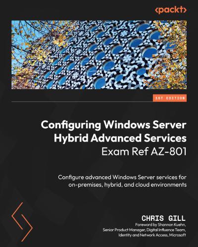 Configuring Windows Server Hybrid Advanced Services Exam Ref AZ-801: Configure advanced Windows Server services for on-premises, hybrid, and cloud environments