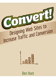 Convert!: Designing Web Sites to Increase Traffic and Conversion