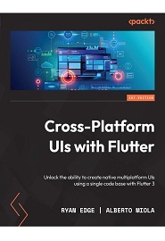 Cross-Platform UIs with Flutter: Unlock the ability to create native multiplatform UIs using a single code base with Flutter 3