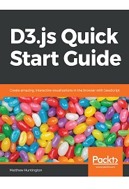 D3.js Quick Start Guide: Create amazing, interactive visualizations in the browser with JavaScript
