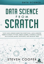 Data Science from Scratch: The #1 Data Science Guide for Everything A Data Scientist Needs to Know: Python, Linear Algebra, Statistics, Coding, Applications, Neural Networks, and Decision Trees