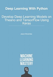 Deep Learning With Python: Develop Deep Learning Models on Theano and TensorFlow using Keras