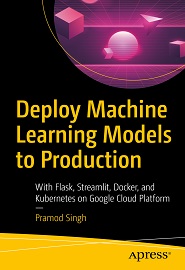 Deploy Machine Learning Models to Production: With Flask, Streamlit, Docker, and Kubernetes on Google Cloud Platform