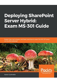 Deploying SharePoint Server Hybrid: Exam MS-301 Guide: Pass the MS-301 certification exam on the first attempt
