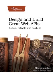 Design and Build Great Web APIs: Robust, Reliable, and Resilient