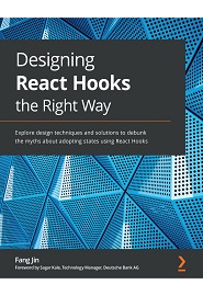Designing React Hooks the Right Way: Explore design techniques and solutions to debunk the myths about adopting states using React Hooks