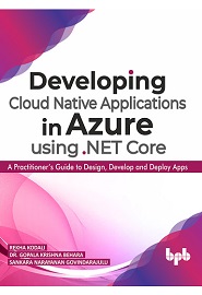 Developing Cloud Native Applications in Azure using .NET Core: A Practitioner’s Guide to Design, Develop and Deploy Apps