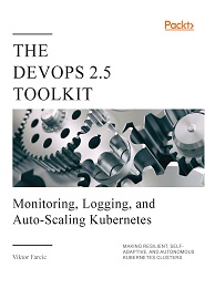 The DevOps 2.5 Toolkit: Monitoring, Logging, and Auto-Scaling Kubernetes: Making Resilient, Self-Adaptive & Autonomous Clusters