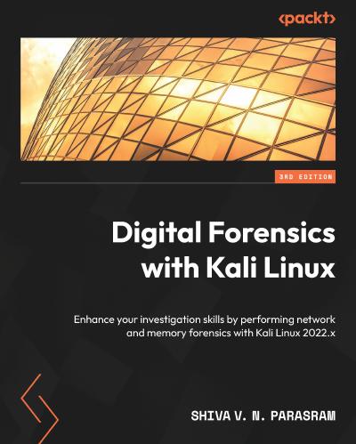 Digital Forensics with Kali Linux: Enhance your investigation skills by performing network and memory forensics with Kali Linux 2022.x, 3rd Edition