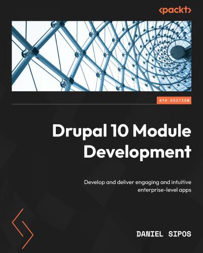 Drupal 10 Module Development: Develop and deliver engaging and intuitive enterprise-level apps, 4th Edition