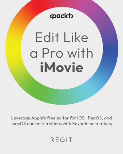 Edit Like a Pro with iMovie: Leverage Apple’s free editor for iOS, iPadOS, and macOS and enrich videos with Keynote animations