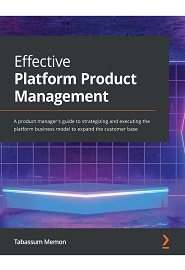 Effective Platform Product Management: A product manager’s guide to strategizing and executing the platform business model to expand the customer base